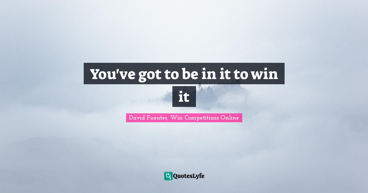 You've got to be in it to win it