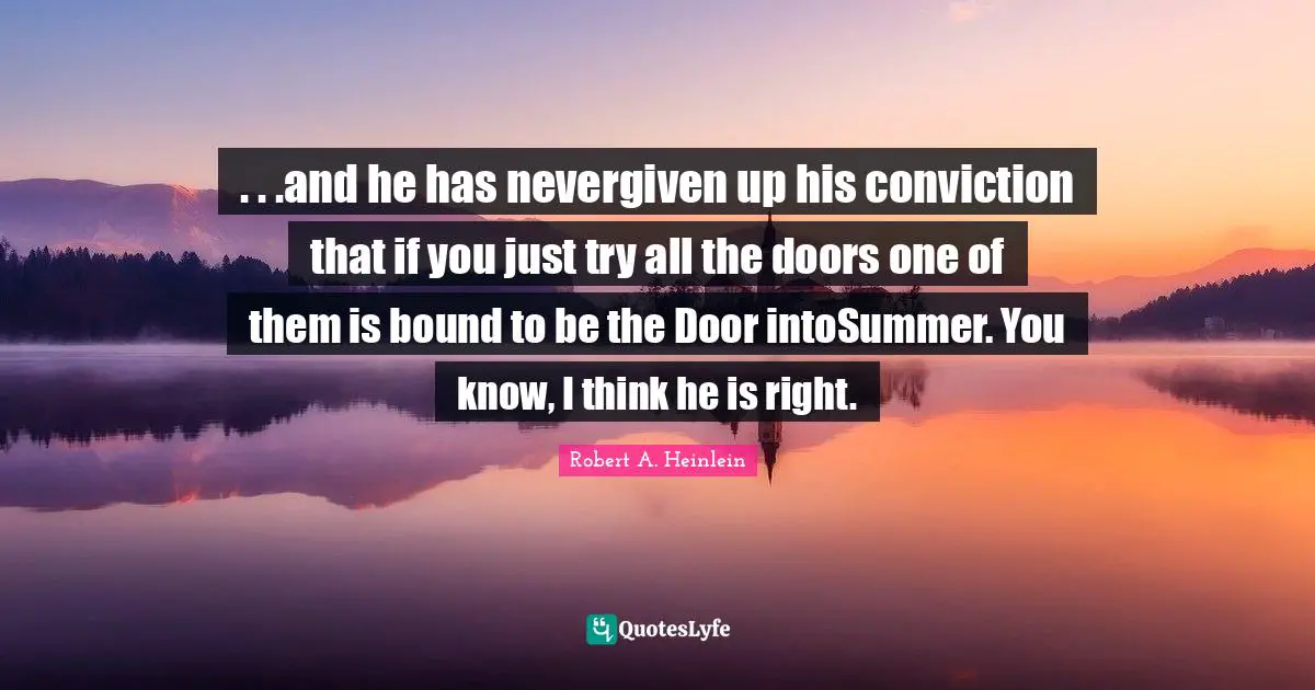 . . .and he has nevergiven up his conviction that if you just try all the doors one of them is bound to be the Door intoSummer. You know, I think he is right.