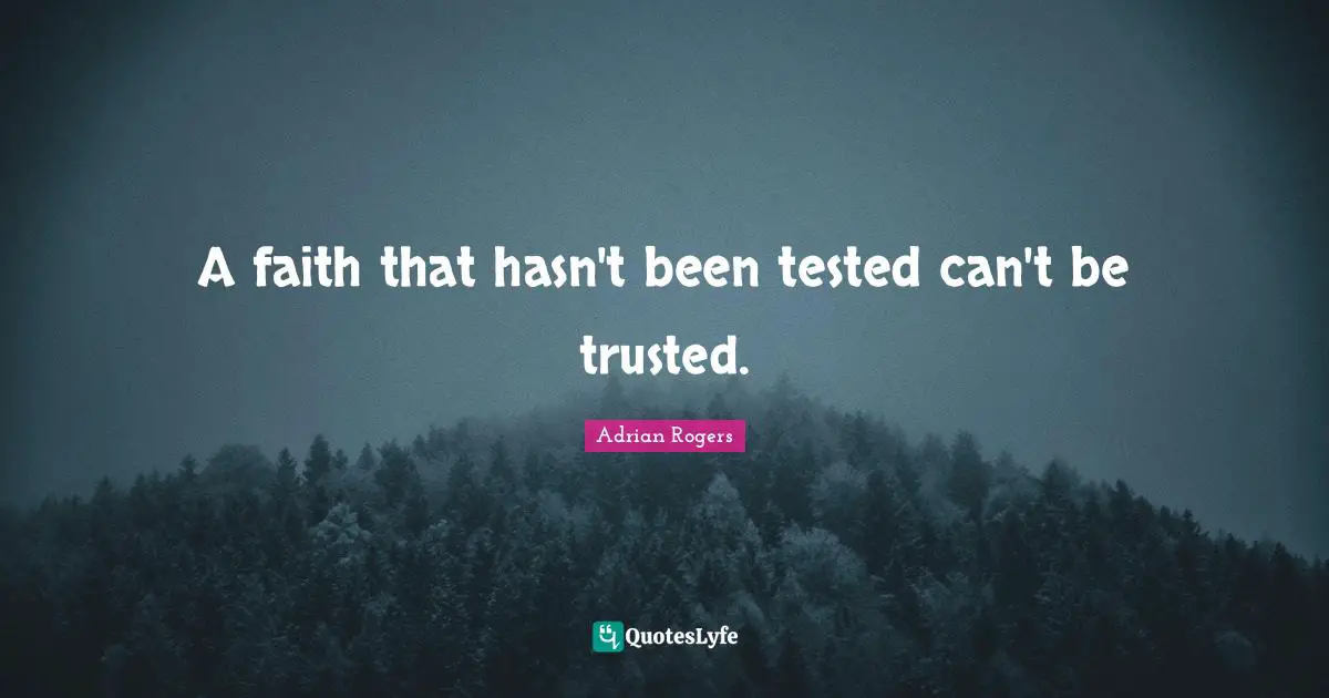 A faith that hasn't been tested can't be trusted.