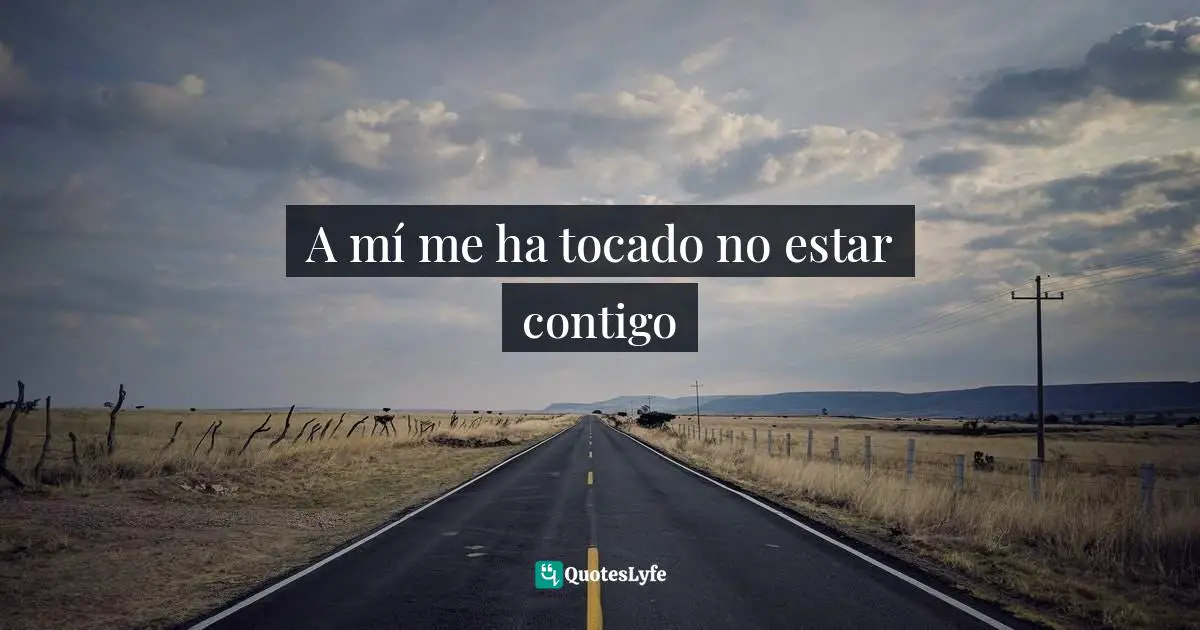 A mí me ha tocado no estar contigo
