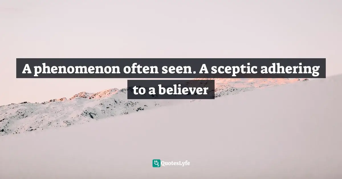 A phenomenon often seen. A sceptic adhering to a believer
