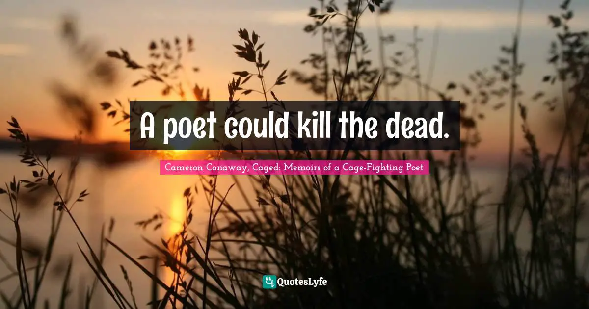 A poet could kill the dead.