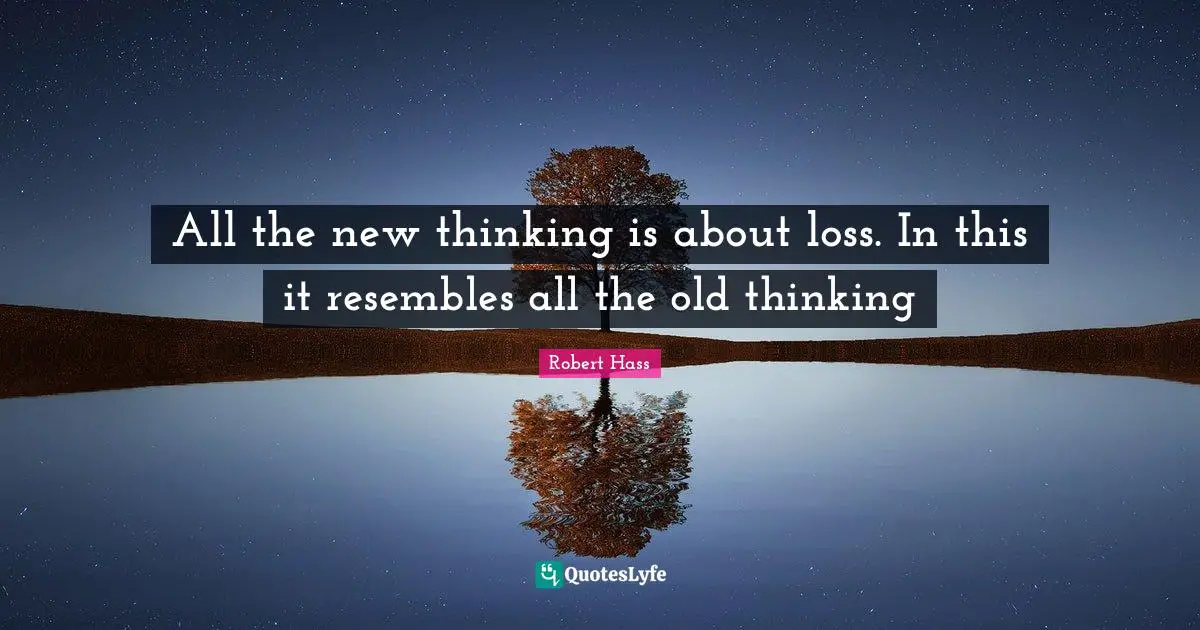 All the new thinking is about loss. In this it resembles all the old thinking