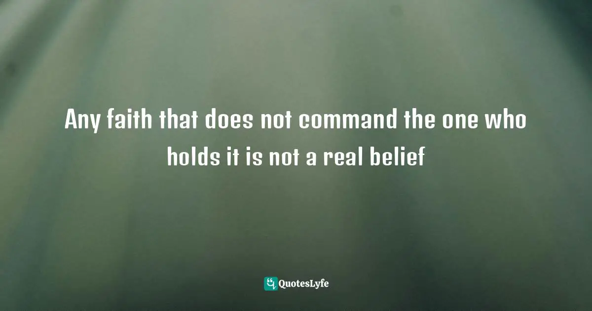 Root Quotes: "Any faith that does not command the one who holds it is not a real belief"
