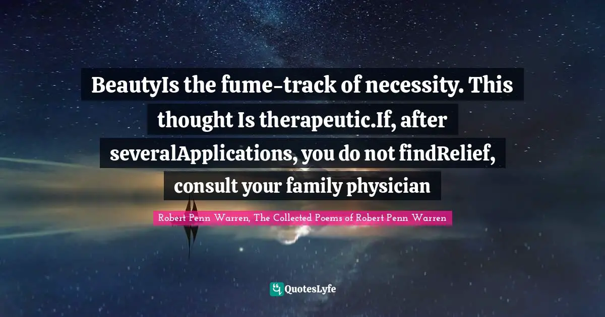 BeautyIs the fume-track of necessity. This thought Is therapeutic.If, after severalApplications, you do not findRelief, consult your family physician