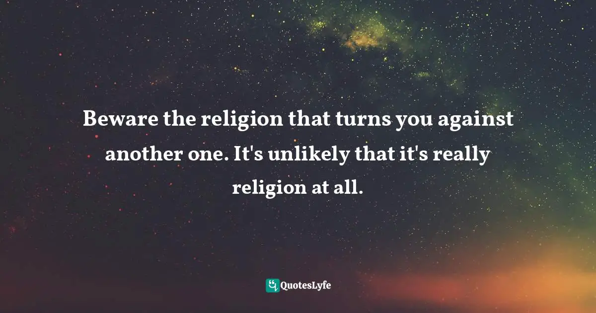 Joan D. Chittister Quotes: "Beware the religion that turns you against another one. It's unlikely that it's really religion at all."