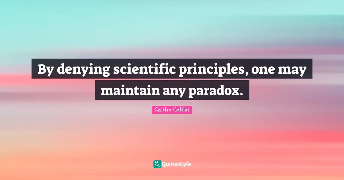 Galileo Galilei Quotes: "By denying scientific principles, one may maintain any paradox."