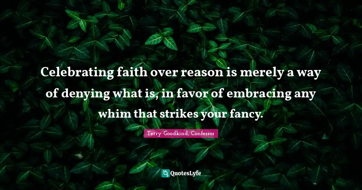 Celebrating faith over reason is merely a way of denying what is, in favor of embracing any whim that strikes your fancy.