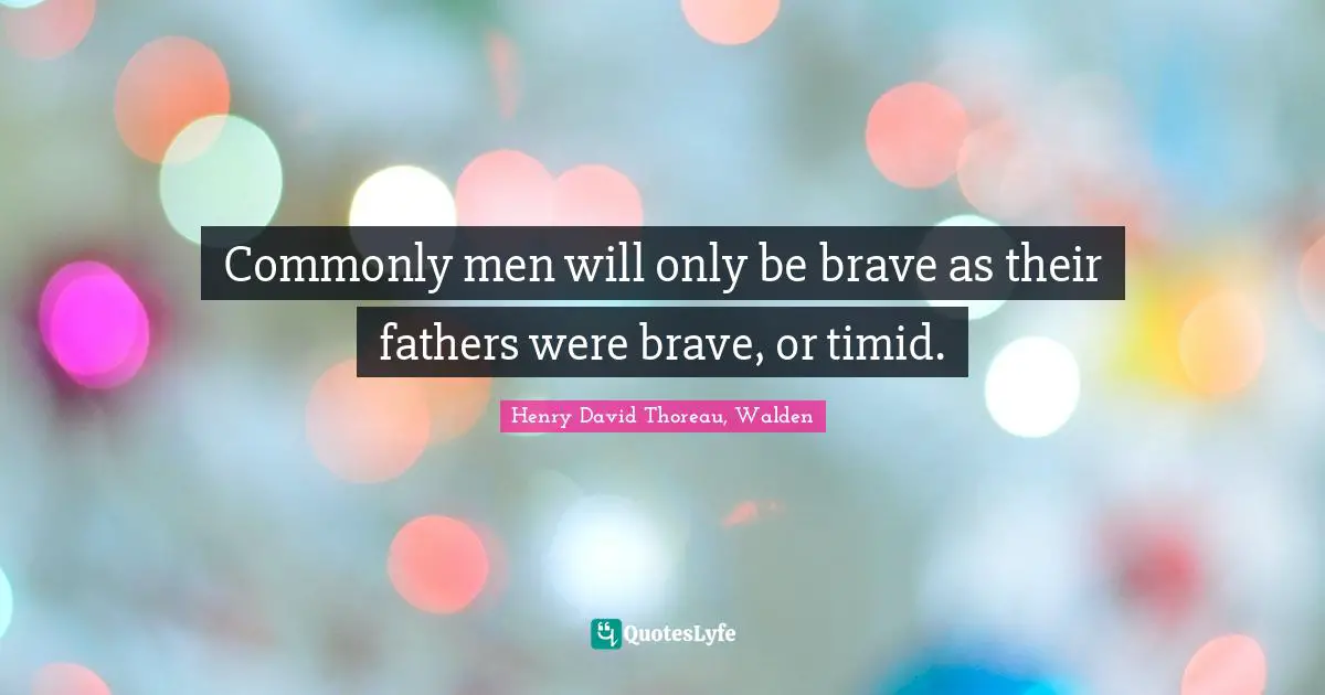 Commonly men will only be brave as their fathers were brave, or timid.