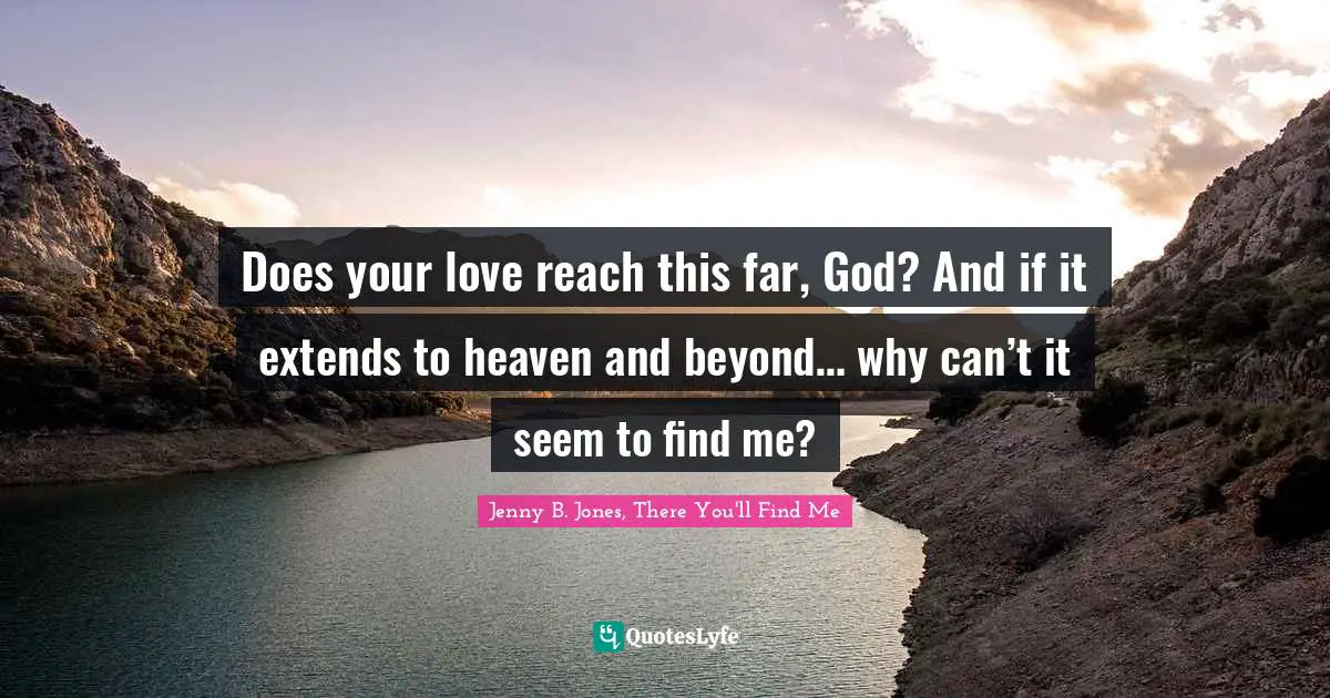 Does your love reach this far, God? And if it extends to heaven and beyond… why can’t it seem to find me?