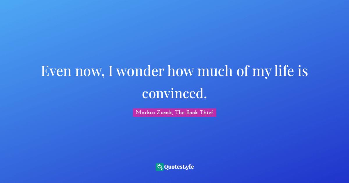 Even now, I wonder how much of my life is convinced.