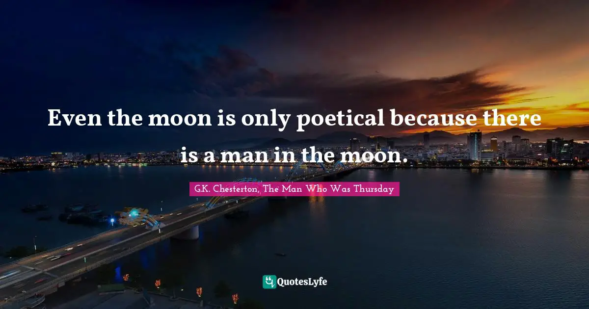 Even the moon is only poetical because there is a man in the moon.