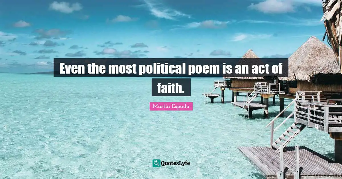 Latino Quotes: "Even the most political poem is an act of faith."