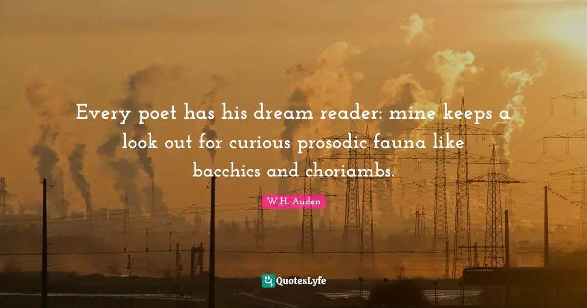 Every poet has his dream reader: mine keeps a look out for curious prosodic fauna like bacchics and choriambs.