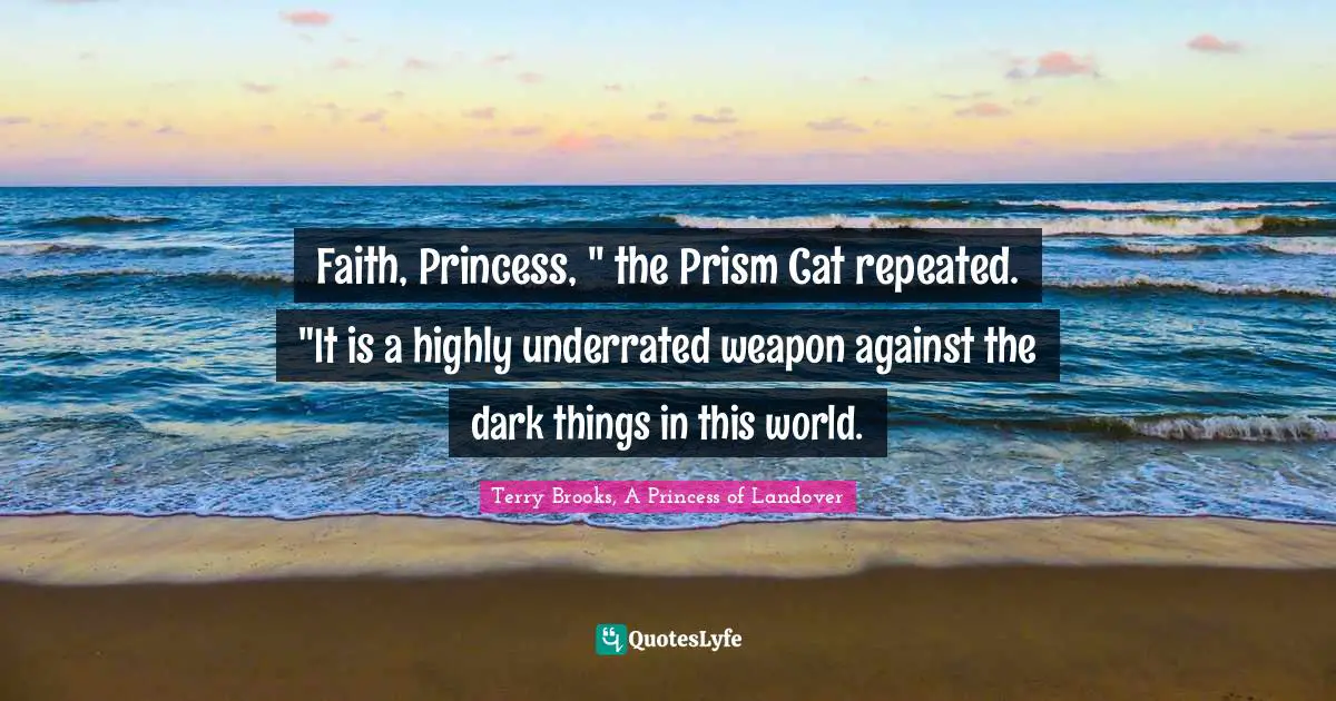 Faith, Princess, " the Prism Cat repeated. "It is a highly underrated weapon against the dark things in this world.