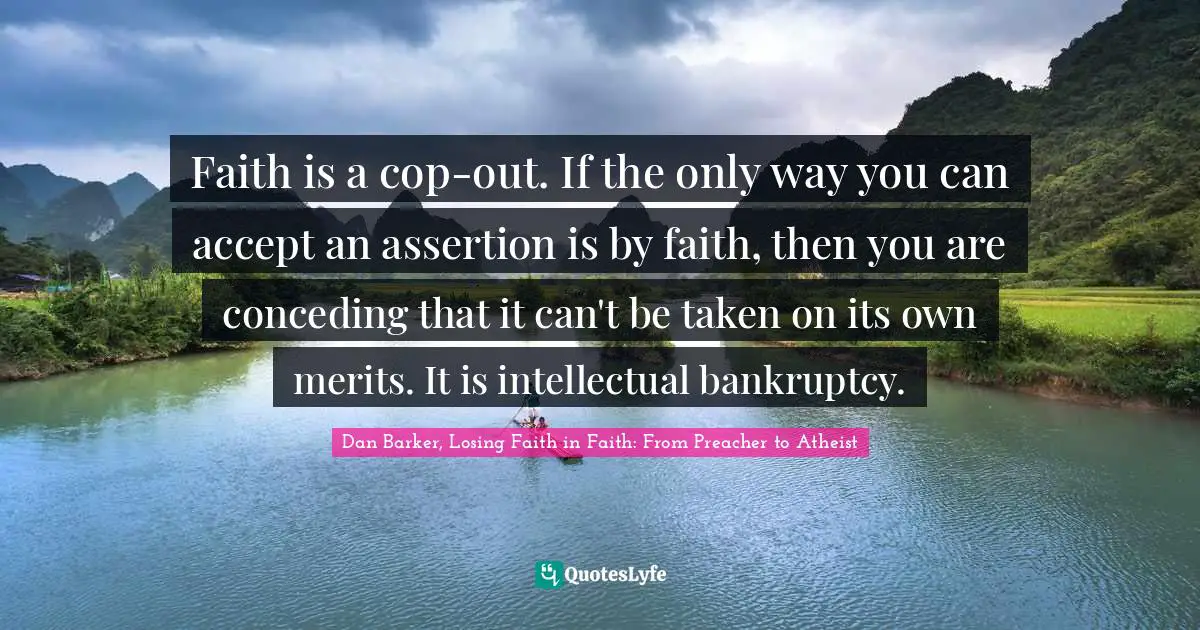 Faith is a cop-out. If the only way you can accept an assertion is by faith, then you are conceding that it can't be taken on its own merits. It is intellectual bankruptcy.