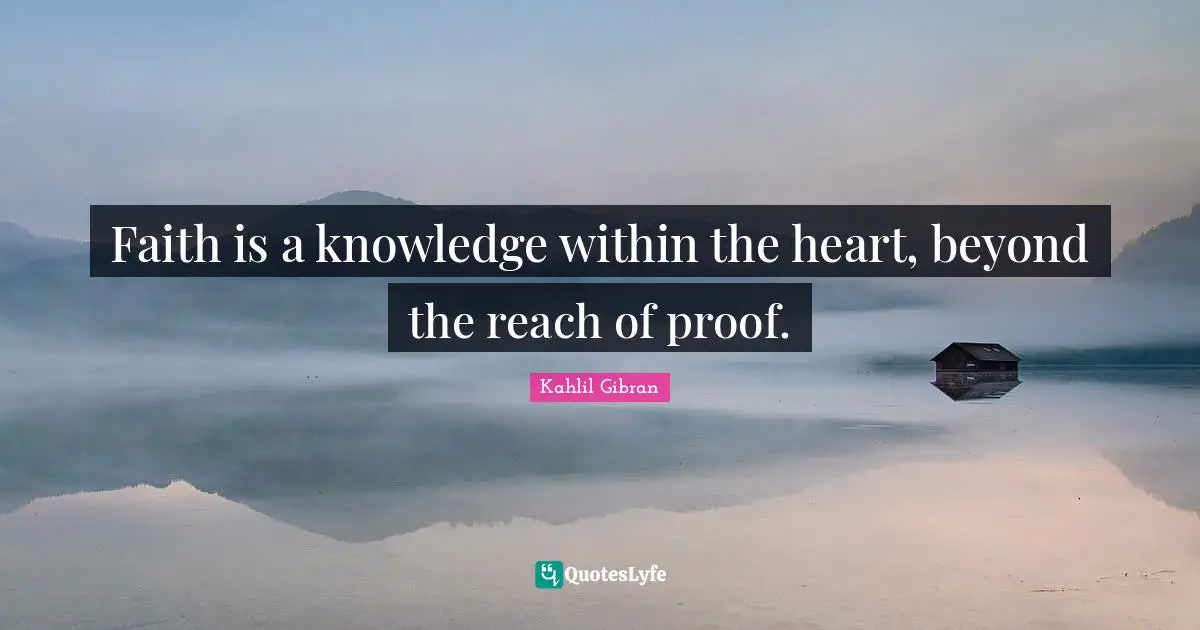 Kahlil Gibran Quotes: "Faith is a knowledge within the heart, beyond the reach of proof."