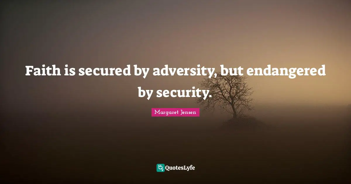 Faith is secured by adversity, but endangered by security.