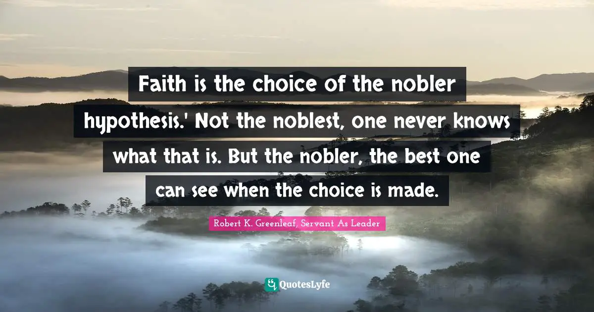 Hypothesis Quotes: "Faith is the choice of the nobler hypothesis.' Not the noblest, one never knows what that is. But the nobler, the best one can see when the choice is made."