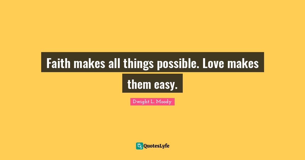 Faith makes all things possible. Love makes them easy.