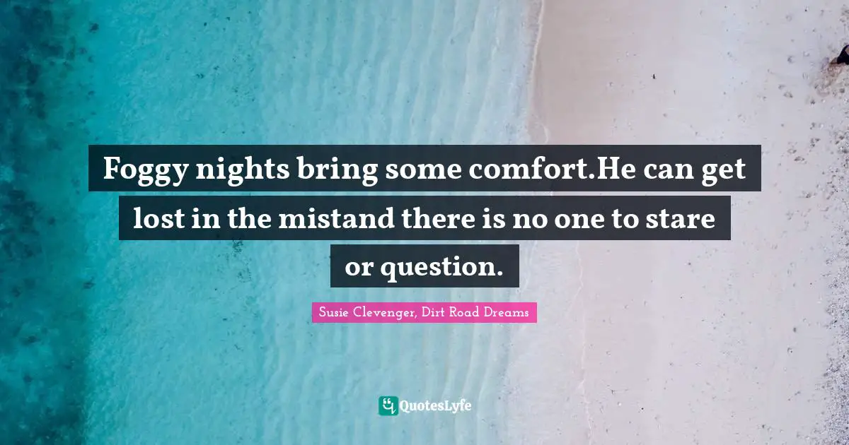 Foggy nights bring some comfort.He can get lost in the mistand there is no one to stare or question.