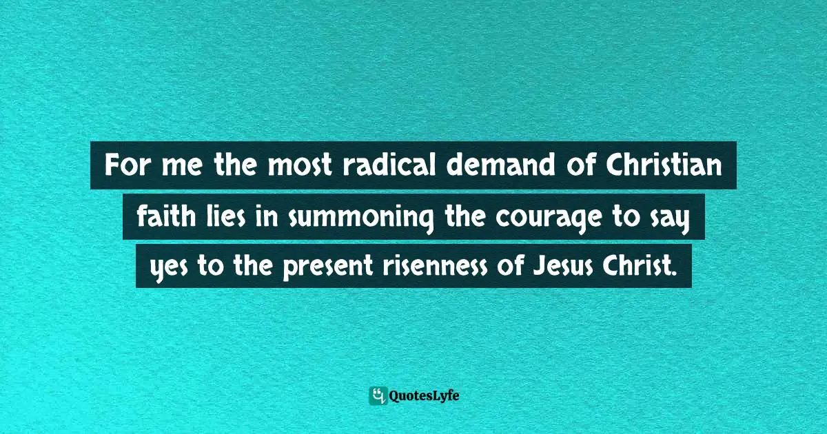 Brennan Manning, Abba's Child: The Cry Of The Heart For Intimate Belonging Quotes: "For me the most radical demand of Christian faith lies in summoning the courage to say yes to the present risenness of Jesus Christ."