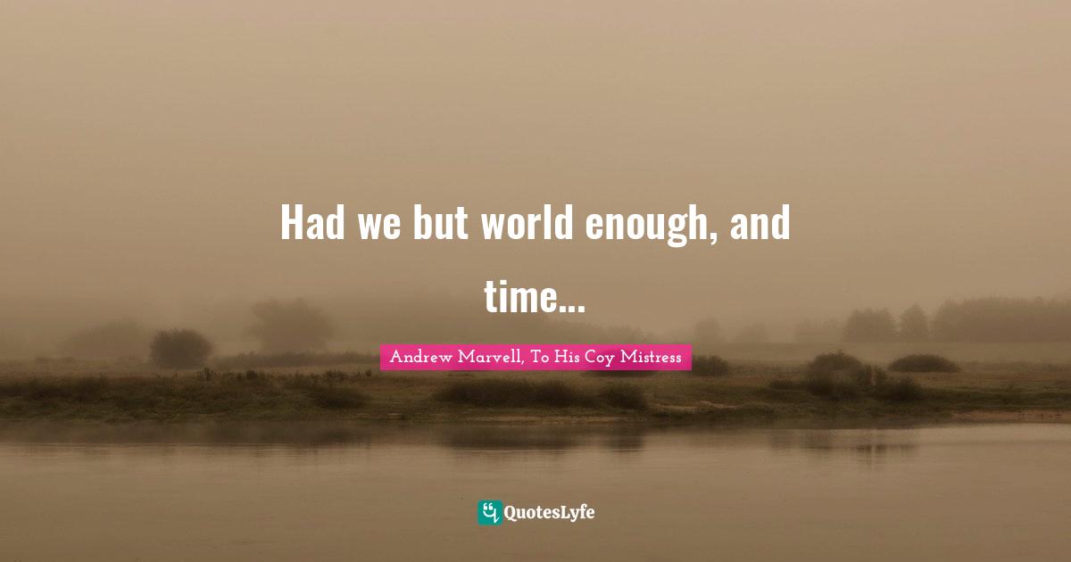 Had we but world enough, and time...