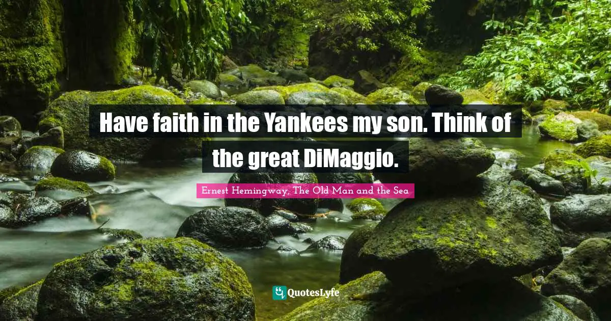 Ernest Hemingway, The Old Man and the Sea Quotes: Have faith in the Yankees my son. Think of the great DiMaggio.