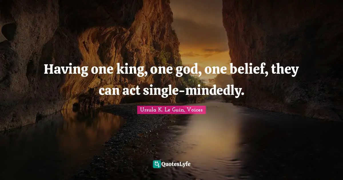 Having one king, one god, one belief, they can act single-mindedly.