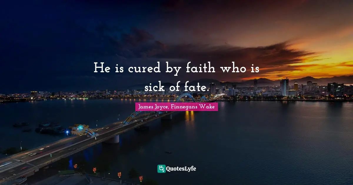 He is cured by faith who is sick of fate.
