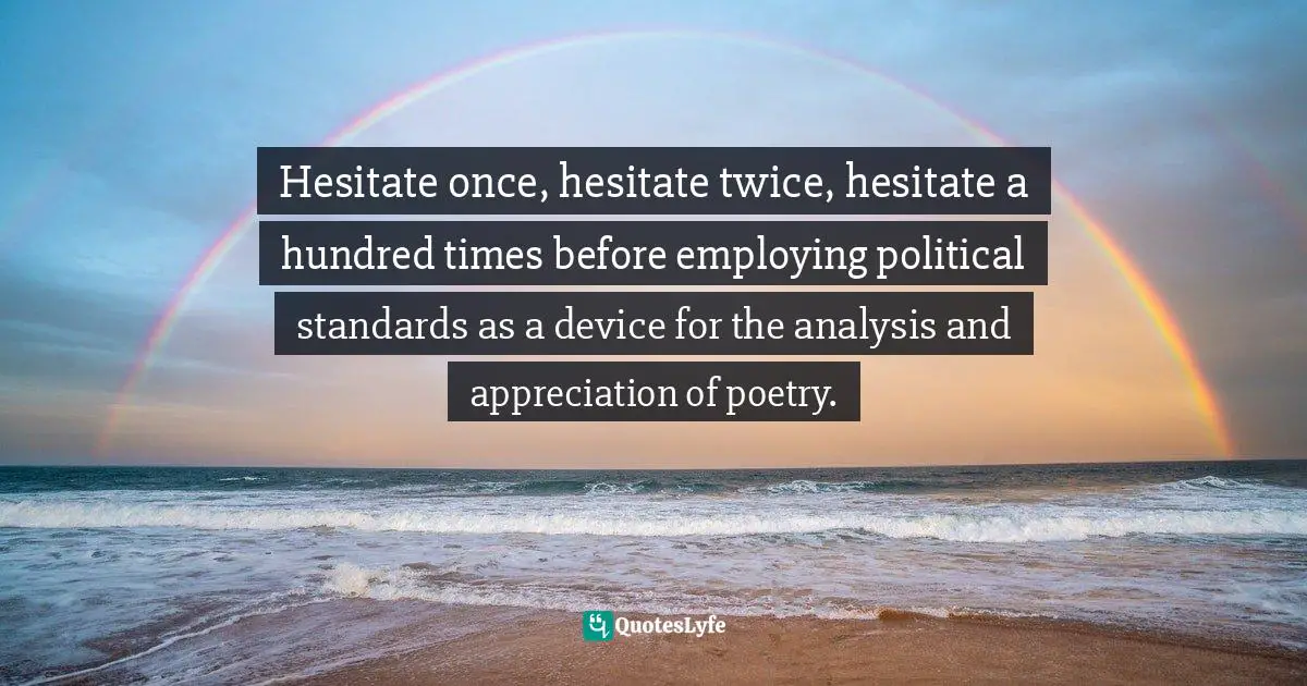 Julius Quotes: "Hesitate once, hesitate twice, hesitate a hundred times before employing political standards as a device for the analysis and appreciation of poetry."