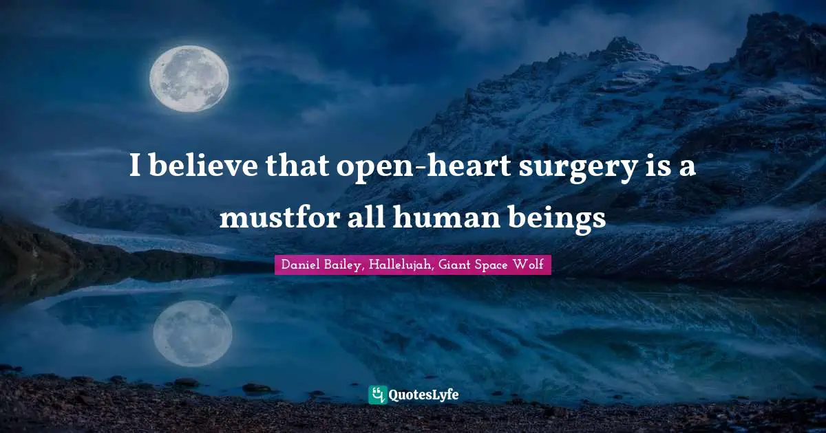 I believe that open-heart surgery is a mustfor all human beings