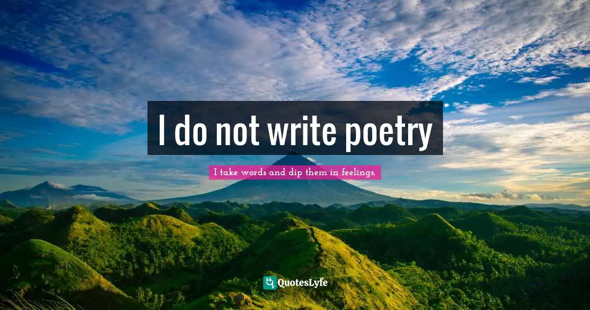 I do not write poetry