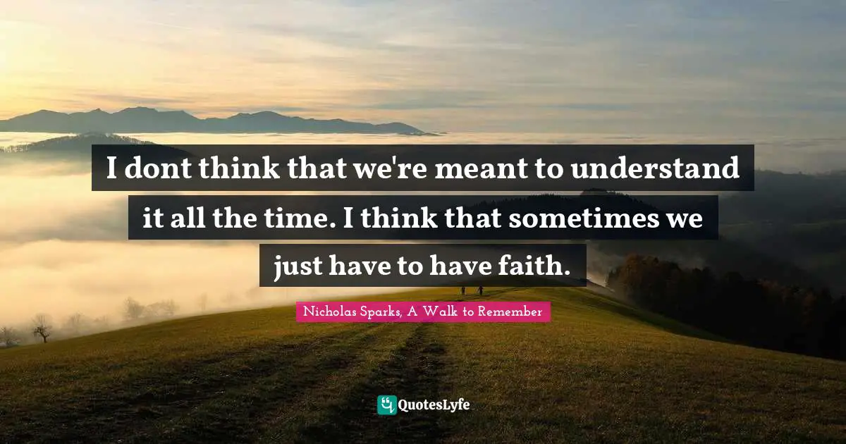 Nicholas Sparks, A Walk To Remember Quotes: "I dont think that we're meant to understand it all the time. I think that sometimes we just have to have faith."