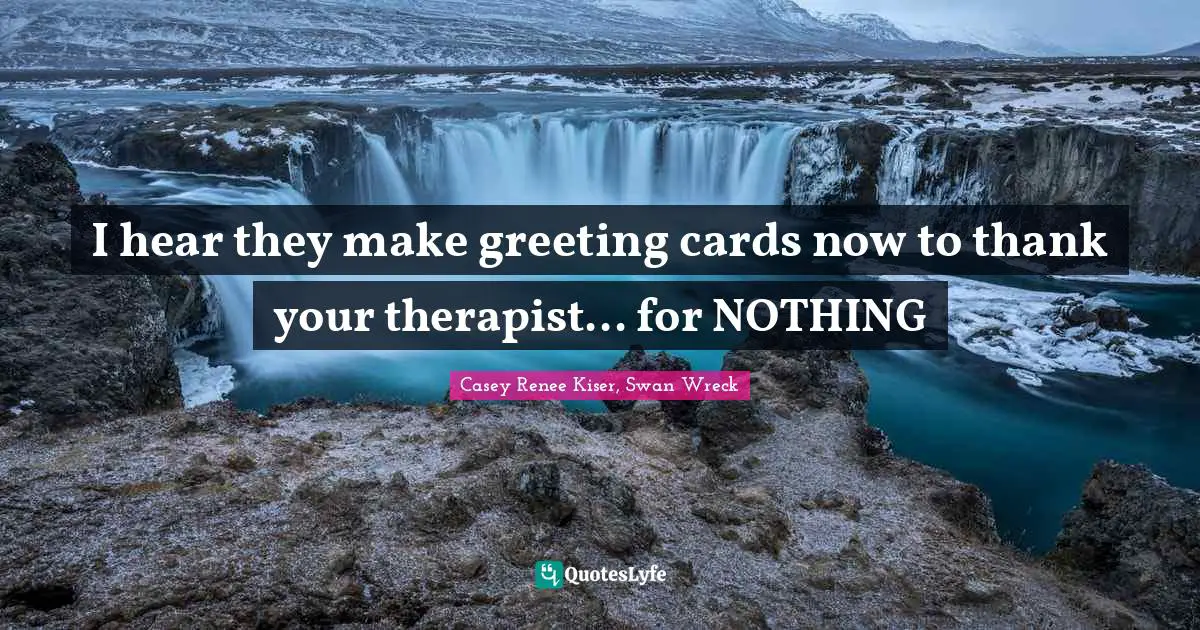 I hear they make greeting cards now to thank your therapist... for NOTHING