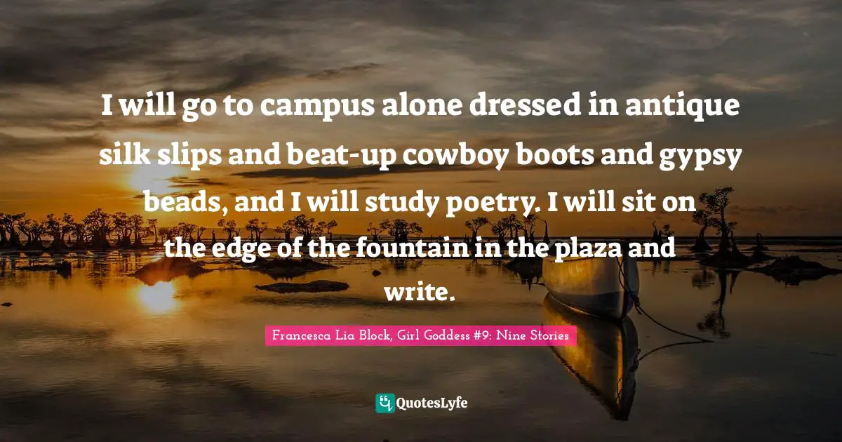 Francesca Lia Block Quotes: "I will go to campus alone dressed in antique silk slips and beat-up cowboy boots and gypsy beads, and I will study poetry. I will sit on the edge of the fountain in the plaza and write."