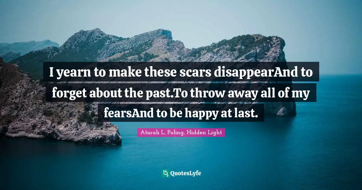 I yearn to make these scars disappearAnd to forget about the past.To throw away all of my fearsAnd to be happy at last.