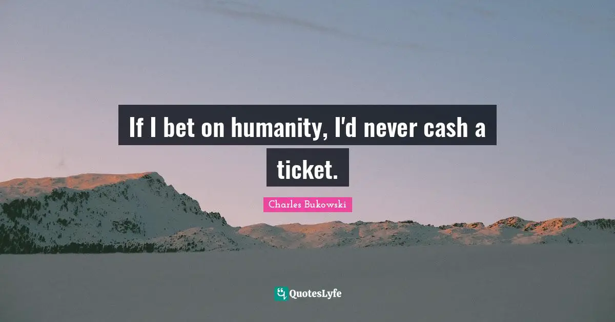 Charles Bukowski Quotes: "If I bet on humanity, I'd never cash a ticket."