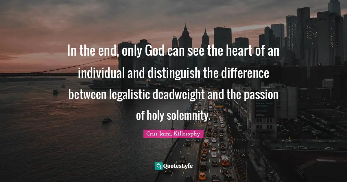 In the end, only God can see the heart of an individual and distinguish the difference between legalistic deadweight and the passion of holy solemnity.