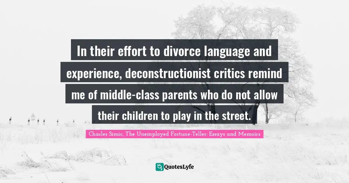 Deconstruction Quotes: "In their effort to divorce language and experience, deconstructionist critics remind me of middle-class parents who do not allow their children to play in the street."
