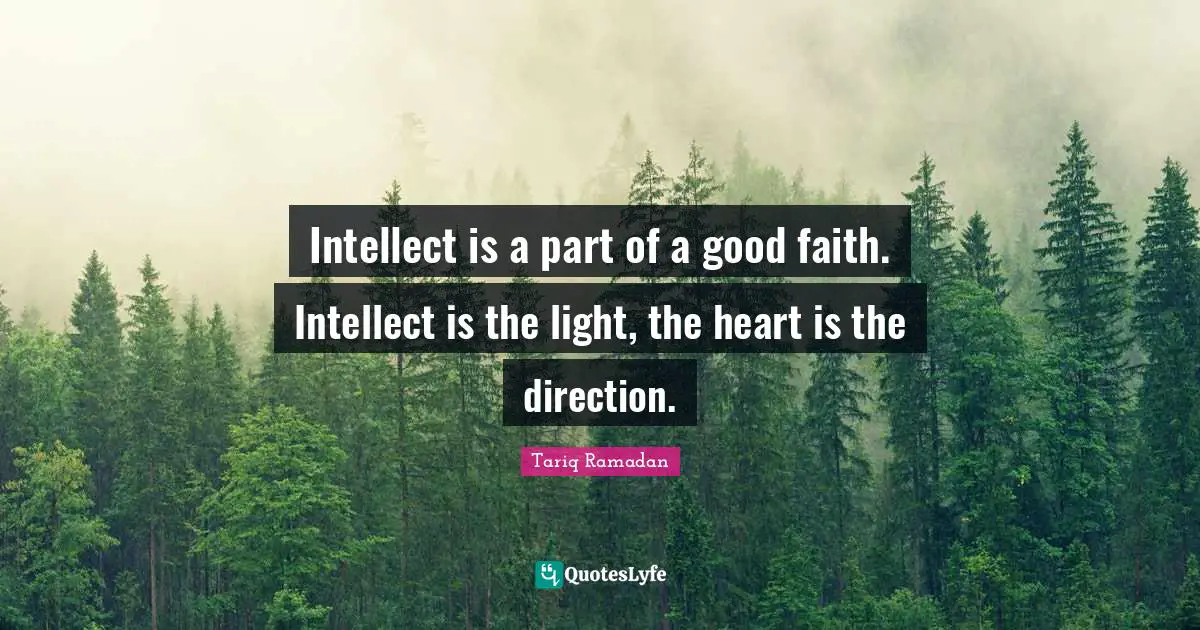 Tariq Ramadan Quotes: "Intellect is a part of a good faith. Intellect is the light, the heart is the direction."