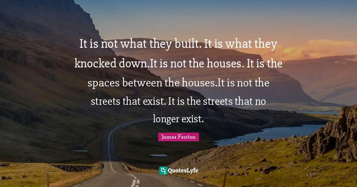 It is not what they built. It is what they knocked down.It is not the houses. It is the spaces between the houses.It is not the streets that exist. It is the streets that no longer exist.