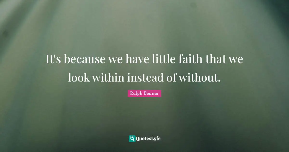 It's because we have little faith that we look within instead of without.