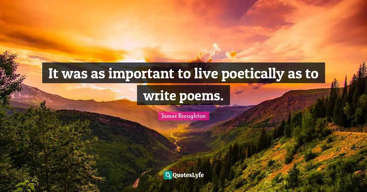 It was as important to live poetically as to write poems.