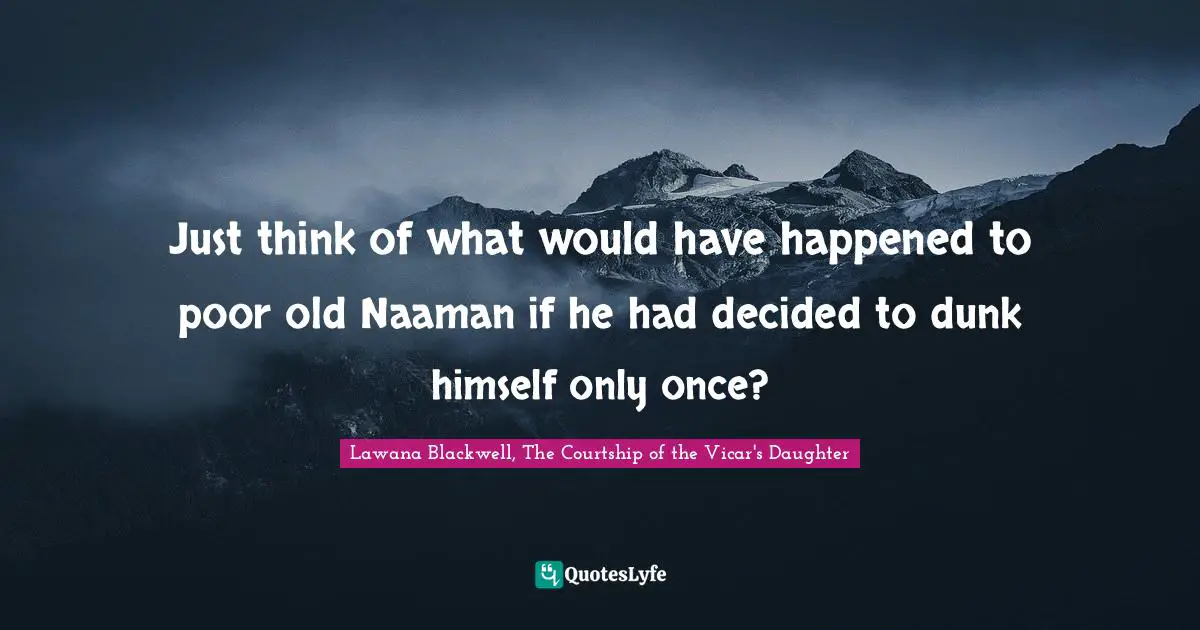 Just think of what would have happened to poor old Naaman if he had decided to dunk himself only once?