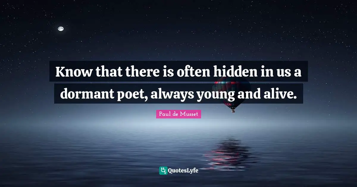 Know that there is often hidden in us a dormant poet, always young and alive.