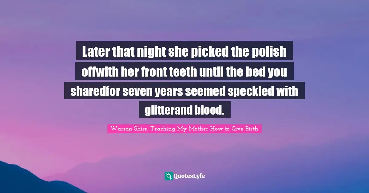 Later that night she picked the polish offwith her front teeth until the bed you sharedfor seven years seemed speckled with glitterand blood.