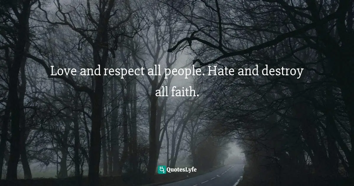 Love and respect all people. Hate and destroy all faith.
