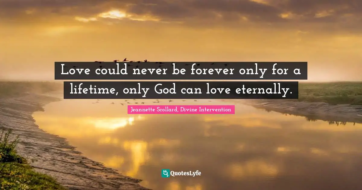 Love could never be forever only for a lifetime, only God can love eternally.