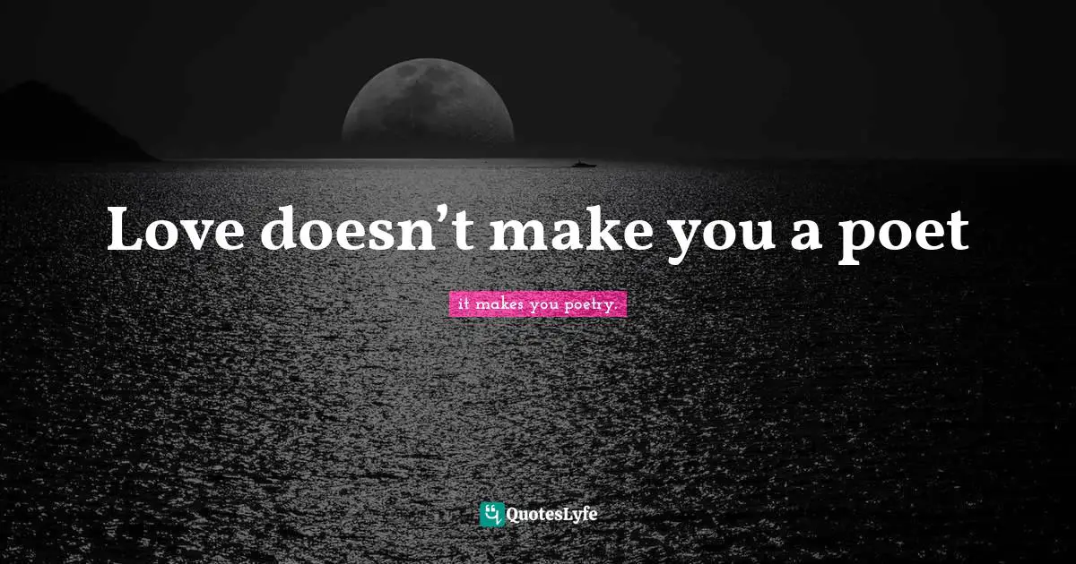Love doesn’t make you a poet